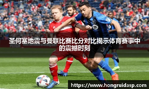 红桃国际官网圣何塞地震与曼联比赛比分对比揭示体育赛事中的震撼时刻